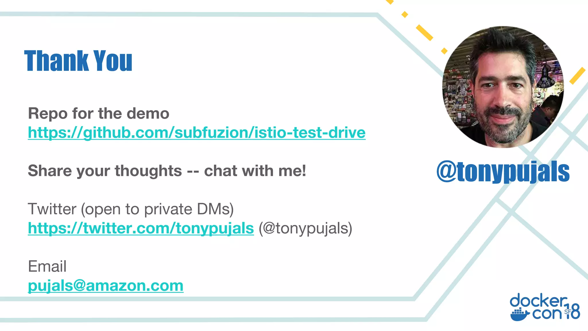 Repo for the demo
https://github.com/subfuzion/istio-test-drive
Share your thoughts -- chat with me!
Twitter (open to private DMs)
https://twitter.com/tonypujals (@tonypujals)
Email
pujals@amazon.com
Thank You
@tonypujals
 