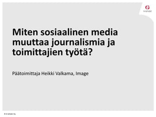 Miten sosiaalinen media
muuttaa journalismia ja
toimittajien työtä?
Päätoimittaja Heikki Valkama, Image

© A-lehdet Oy

 