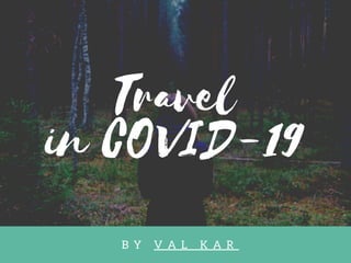 Travel
in COVID-19
B Y V A L K A R
 
