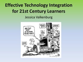 Effective Technology Integration for 21st Century Learners Jessica Valkenburg 