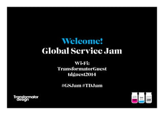 Welcome!
Global Service Jam
Wi-Fi:
TransformatorGuest
tdguest2014
#GSJam #TDJam

 