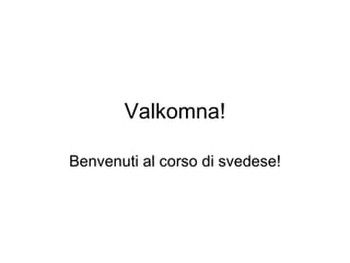 Valkomna! Benvenuti al corso di svedese! 