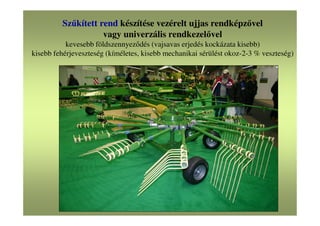 Szűkített rend készítése vezérelt ujjas rendképzővel
vagy univerzális rendkezelővel
kevesebb földszennyeződés (vajsavas erjedés kockázata kisebb)
kisebb fehérjeveszteség (kíméletes, kisebb mechanikai sérülést okoz-2-3 % veszteség)
 