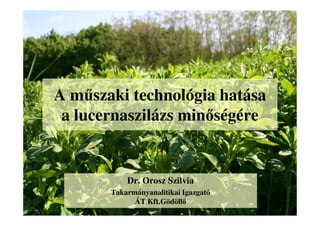 A műszaki technológia hatása
a lucernaszilázs minőségére
Dr. Orosz Szilvia
Takarmányanalitikai Igazgató
ÁT Kft.Gödöllő
 