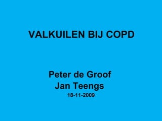 Peter de Groof  Jan Teengs   18-11-2009 VALKUILEN BIJ COPD 