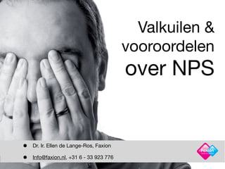 Valkuilen &
                                         vooroordelen
                                         over NPS


•   Dr. Ir. Ellen de Lange-Ros, Faxion

•
                                                    Facts in Action

    Info@faxion.nl, +31 6 - 33 923 776
 