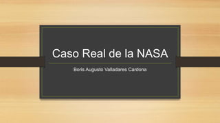 Caso Real de la NASA
Boris Augusto Valladares Cardona
 