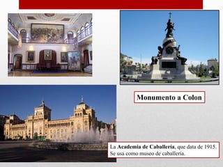 Monumento a Colon
La Academia de Caballería, que data de 1915.
Se usa como museo de caballería.
 