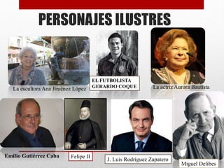PERSONAJES ILUSTRES
La escultora Ana Jiménez López La actriz Aurora Bautista
Emilio Gutiérrez Caba
EL FUTBOLISTA
GERARDO COQUE
Miguel Delibes
Felipe II
J. Luis Rodríguez Zapatero
 
