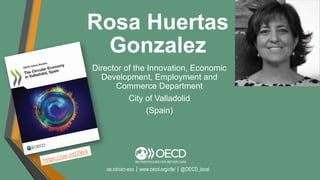 Rosa Huertas
Gonzalez
Director of the Innovation, Economic
Development, Employment and
Commerce Department
City of Valladolid
(Spain)
oe.cd/circ-eco｜www.oecd.org/cfe/｜@OECD_local
 