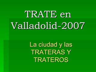 TRATE en Valladolid-2007 La ciudad y las TRATERAS Y TRATEROS 