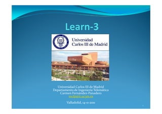 Universidad Carlos III de Madrid
Departamento de Ingeniería Telemática
    Carmen Fernández-Panadero
         mcfp@it.uc3m.es
         Valladolid, 14-11-2011
                                        1
 
