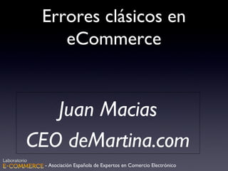 Errores clásicos en
eCommerce
Juan Macias
CEO deMartina.com
- Asociación Española de Expertos en Comercio Electrónico
 
