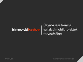 Ügynökségi tréning
vállalati mobilprojektek
tervezéséhez

2013/11/14

edua.dobos@kirowskiisobar.com

 