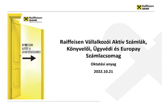 21 October 2022
Raiffeisen Vállalkozói Aktív Számlák,
Könyvelői, Ügyvédi és Europay
Számlacsomag
Oktatási anyag
2022.10.21
 