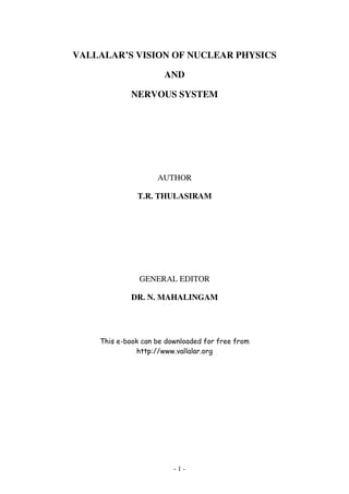- 1 -
VALLALAR’S VISION OF NUCLEAR PHYSICS
AND
NERVOUS SYSTEM
AUTHOR
T.R. THULASIRAM
GENERAL EDITOR
DR. N. MAHALINGAM
 
