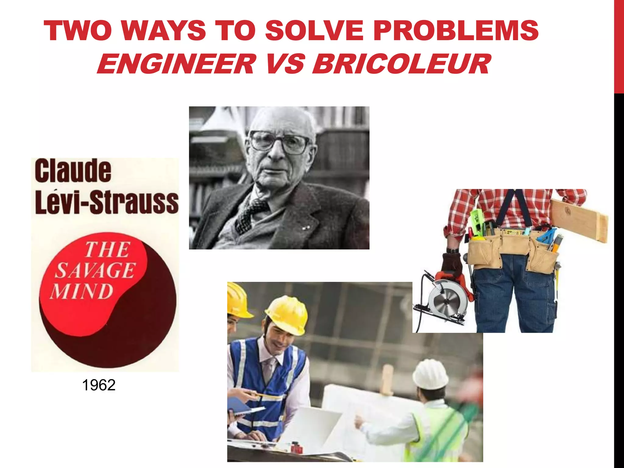 TWO WAYS TO SOLVE PROBLEMS
ENGINEER VS BRICOLEUR
1962
 
