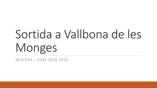 Sortida a Vallbona de les
Monges
3R D’ESO – CURS 2018-2019
 