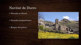 Navitat de Durro
• Situada en Durro.
• Grandes proporciones.
• Rasgos del gótico.
 