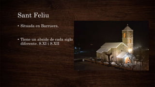 Sant Feliu
• Situada en Barruera.
• Tiene un abside de cada siglo
diferente. S.XI i S.XII
 