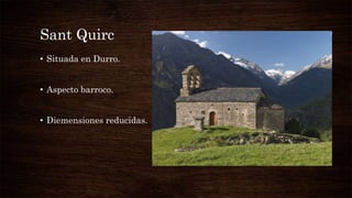 Sant Quirc
• Situada en Durro.
• Aspecto barroco.
• Diemensiones reducidas.
 
