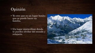 Opinión
• Yo creo que es un lugar bonito
que se puede hacer en
família.
• Un lugar maravilloso donde
te puedes olvidar del mundo y
relajarte.
 