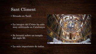 Sant Climent
• Situado en Taüll.
• La imagen del Cristo ha sido
muy utilitzada en Catalunya.
• Se levantó sobre un templo
del siglo XI.
• La más importante de todas.
 