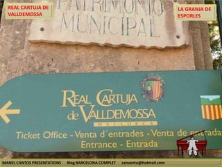 REAL CARTUJA DE 
VALLDEMOSSA 
MANEL CANTOS PRESENTATIONS Blog BARCELONA COMPLET canventu@hotmail.com 
LA GRANJA DE 
ESPORLES 
 