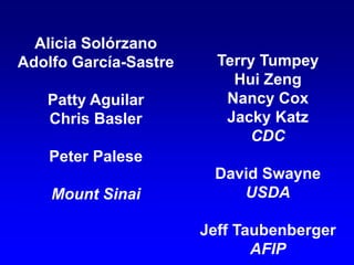 Alicia Solórzano
Adolfo García-Sastre
Patty Aguilar
Chris Basler
Peter Palese
Mount Sinai
Terry Tumpey
Hui Zeng
Nancy Cox
Jacky Katz
CDC
David Swayne
USDA
Jeff Taubenberger
AFIP
 