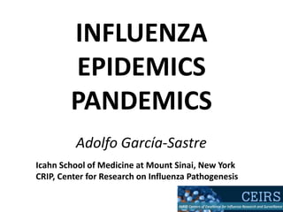 Adolfo García-Sastre
Icahn School of Medicine at Mount Sinai, New York
CRIP, Center for Research on Influenza Pathogenesis
INFLUENZA
EPIDEMICS
PANDEMICS
 