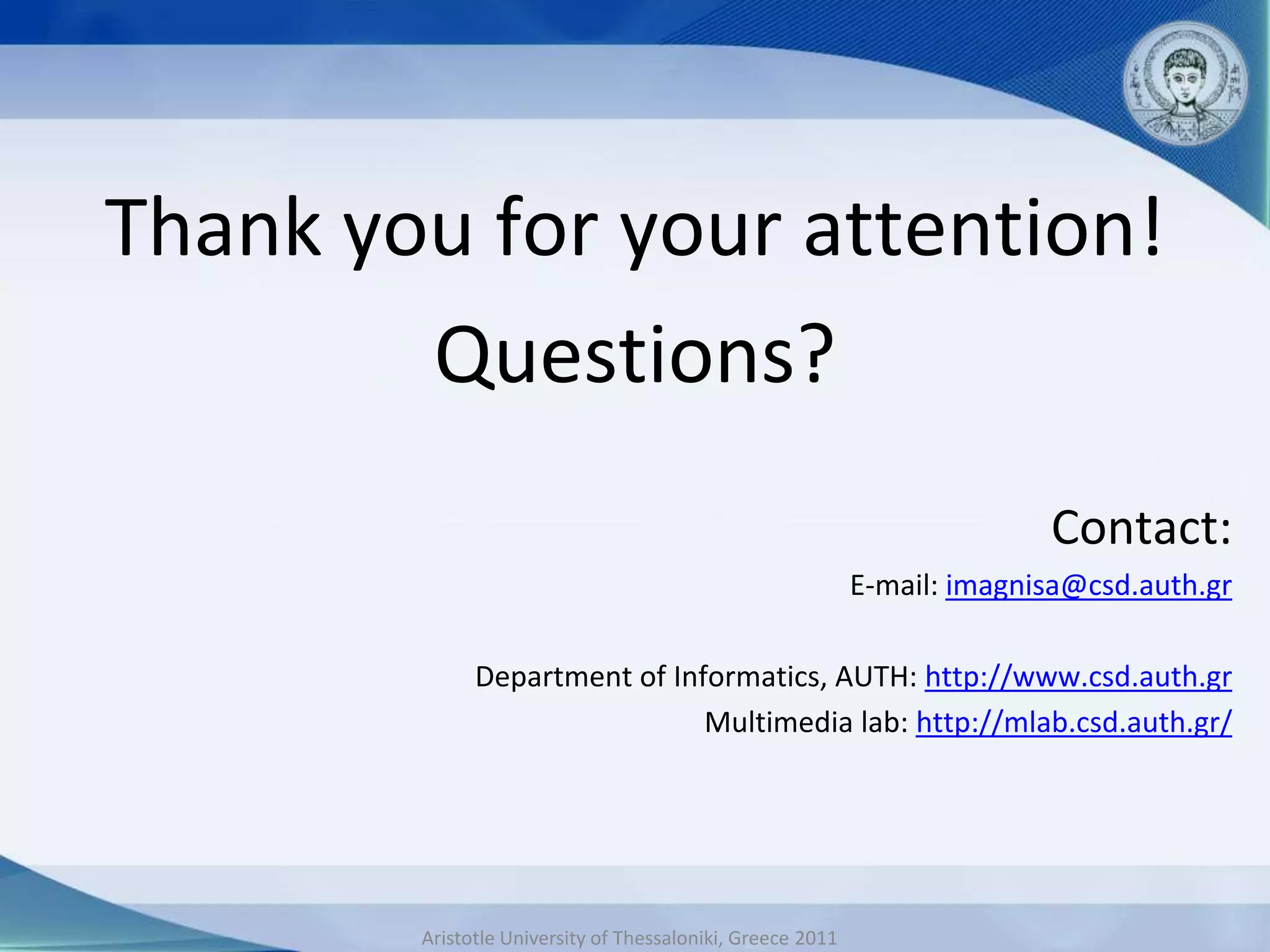 Thank you for your attention!
        Questions?
                                                                          Contact:
                                                            E-mail: imagnisa@csd.auth.gr

              Department of Informatics, AUTH: http://www.csd.auth.gr
                               Multimedia lab: http://mlab.csd.auth.gr/




        Aristotle University of Thessaloniki, Greece 2011
 