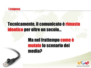 L’esigenza Tecnicamente, il comunicato è  rimasto identico  per oltre un secolo… Ma nel frattempo  come è mutato  lo scenario dei media? 