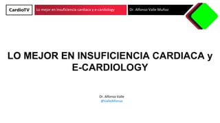 Lo mejor en insuficiencia cardiaca y e-cardiology Dr. Alfonso Valle Muñoz
LO MEJOR EN INSUFICIENCIA CARDIACA y
E-CARDIOLOGY
Dr. Alfonso Valle
@ValleAlfonso
 