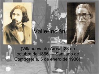 Valle-Inclán (Villanueva de Arosa, 28 de octubre de 1866 — Santiago de Compostela, 5 de enero de 1936)  