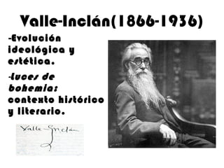 Valle-Inclán(1866-1936) - Evolución ideológica y estética. - Luces de bohemia:  contexto histórico y literario. 