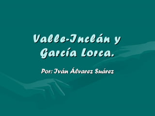 Valle-Inclán yValle-Inclán y
García Lorca.García Lorca.
Por: Iván Álvarez SuárezPor: Iván Álvarez Suárez
 