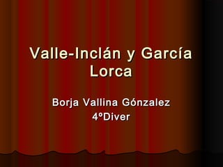 Valle-Inclán y GarcíaValle-Inclán y García
LorcaLorca
Borja Vallina GónzalezBorja Vallina Gónzalez
4ºDiver4ºDiver
 