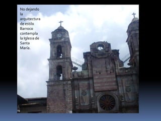 No dejando
la
arquitectura
de estilo
Barroco
contempla
la Iglesia de
Santa
María.
 
