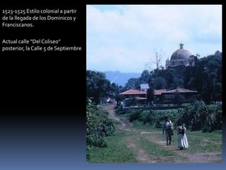 1523-1525 Estilo colonial a partir
de la llegada de los Dominicos y
Franciscanos.
Actual calle “Del Coliseo”
posterior, la Calle 5 de Septiembre
 