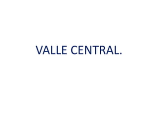 VALLE CENTRAL.
 
