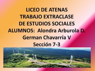 LICEO DE ATENAS
TRABAJO EXTRACLASE
DE ESTUDIOS SOCIALES
ALUMNOS: Alondra Arburola D.
German Chavarría V
Sección 7-3
 