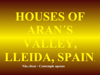 HOUSES OF ARAN´S VALLEY, LLEIDA, SPAIN . Não clicar - Contemple apenas  