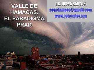 VALLE DE
HAMACAS.
EL PARADIGMA
PRAD
DR. JOSE A SANTOS
coachanges@gmail.com
www.retcenter.org
 