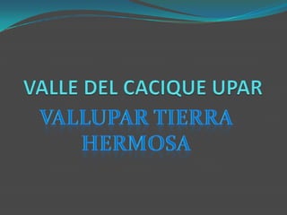 VALLE DEL CACIQUE UPAR VALLUPAR TIERRA HERMOSA 