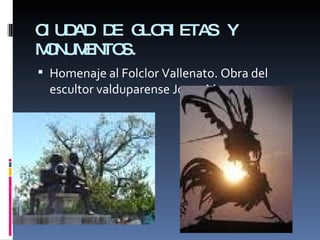 CIUDAD DE GLORIETAS Y MONUMENTOS. Homenaje al Folclor Vallenato. Obra del escultor valduparense Jorge Maestre. 