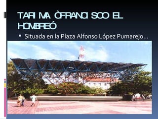 TARIMA “FRANCISCO EL HOMBRE” Situada en la Plaza Alfonso López Pumarejo… 