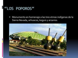 “LOS POPOROS”Monumento en homenaje a las tres etnias indígenas de la Sierra Nevada, arhuacos, koguis y arzarios.