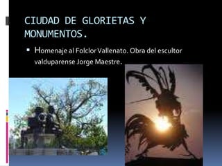 CIUDAD DE GLORIETAS Y MONUMENTOS.Homenaje al Folclor Vallenato. Obra del escultor valduparense Jorge Maestre.