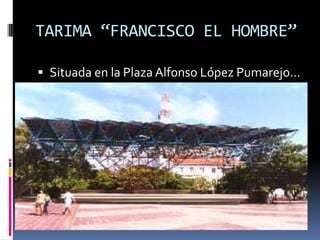 TARIMA “FRANCISCO EL HOMBRE”Situada en la Plaza Alfonso López Pumarejo…