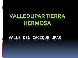 VALLEDUPAR TIERRA HERMOSA VALLE DEL CACIQUE UPAR 